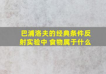 巴浦洛夫的经典条件反射实验中 食物属于什么